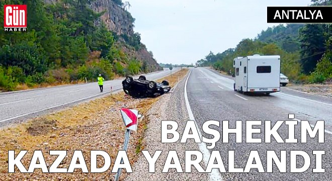 Kemer başhekimi trafik kazasında yaralandı