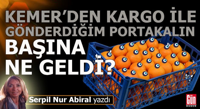 Kemer den İstanbul a gönderdiğim portakalın başına ne geldi?