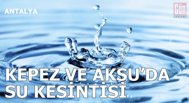 Kepez ve Aksu'da su kesintisi
