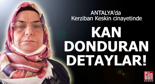 Kerziban Keskin cinayetinde kan donduran detaylar