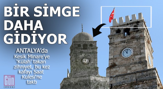 Kesik Minare ye  Külah  takan zihniyet bu kez kafayı Saat Kulesi na taktı...