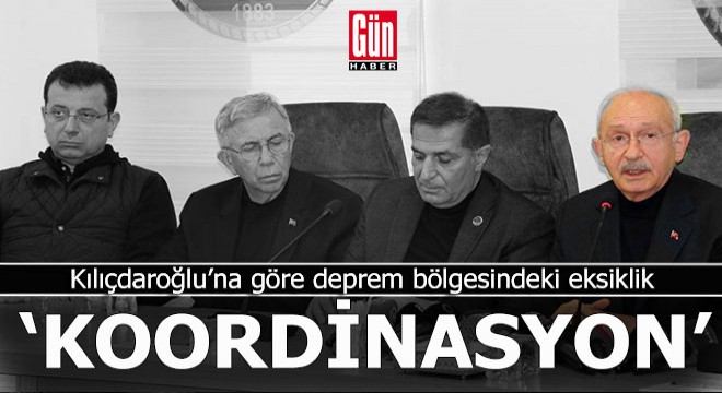 Kılıçdaroğlu: Ciddi bir koordinasyon eksikliği var