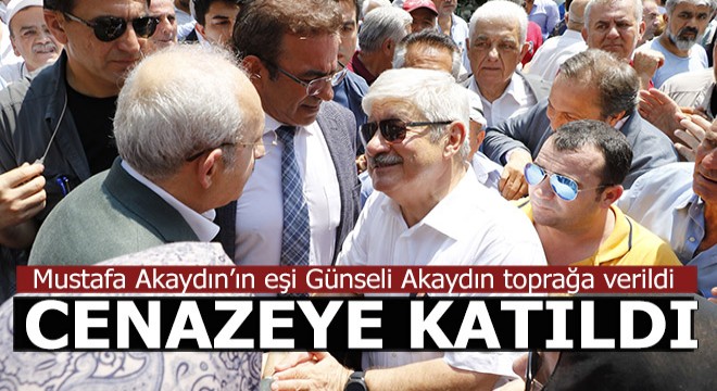 Kılıçdaroğlu, Günseli Akaydın ın cenaze törenine katıldı