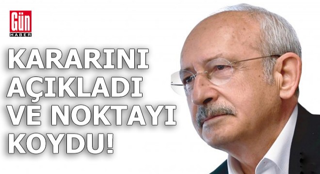 Kılıçdaroğlu kararını açıkladı ve noktayı koydu!