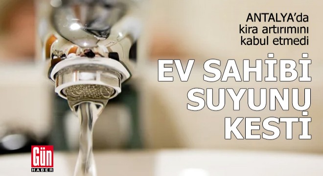 Kira artırımını kabul etmedi, ev sahibi suyunu kesti
