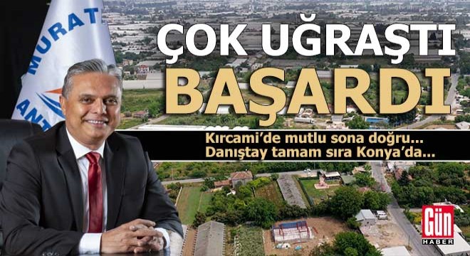 Kırcami de Danıştay tamam sıra Konya’da