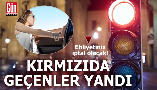 Kırmızı ışıkta geçenler yandı! Ehliyetiniz iptal olacak