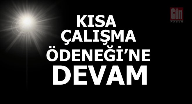 Kısa Çalışma Ödeneği ne devam...