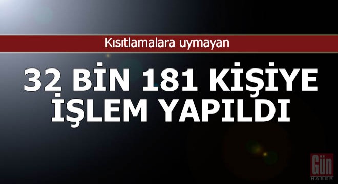 Kısıtlamaya uymayan 32 bin 181 kişiye işlem yapıldı