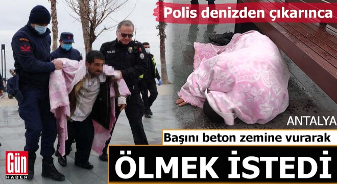 Kıyafetleri ile denize girdi, çıkartılınca başını zemine vurup ölmek istedi