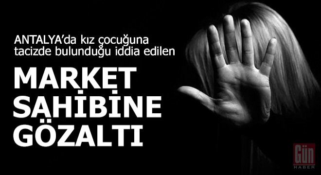 Kız çocuğuna tacizde bulunduğu iddia edilen market sahibine gözaltı