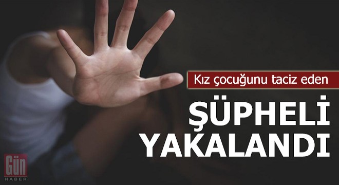 Kız çocuğunu taciz eden şüpheli, yakalandı
