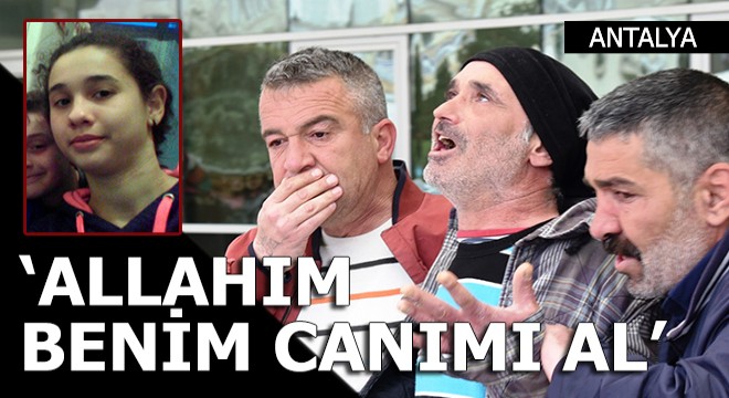 Kızını kaybeden baba: Allah'ım benim canımı al