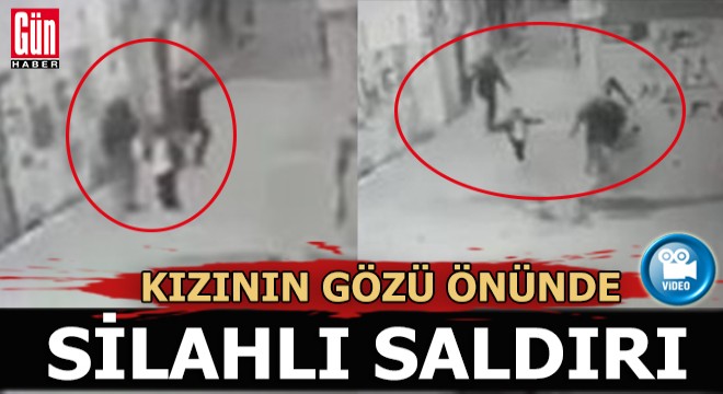 Kızının gözü önünde silahlı saldırı