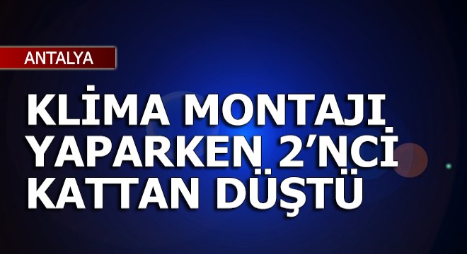 Klima montajı yaparken 2 nci kattan düştü