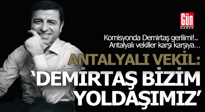 Komisyonda Demirtaş gerilimi!.. Antalyalı vekiller karşı karşıya…