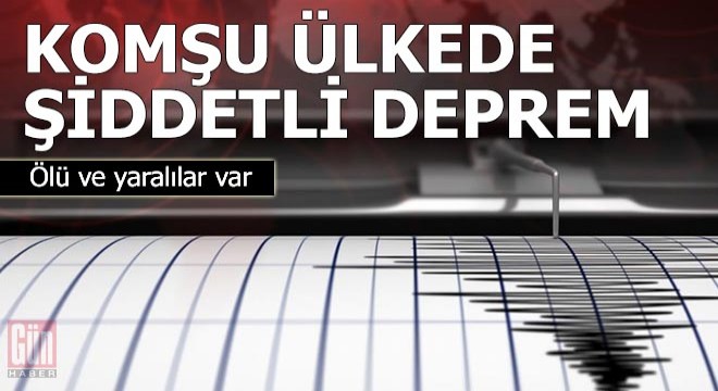 Komşu ülkede şiddetli deprem:Ölü ve yaralılar var