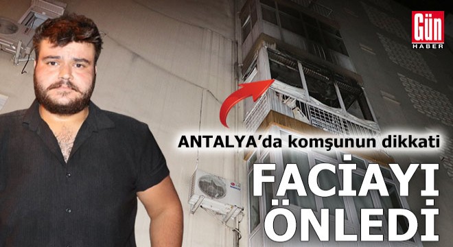 Komşunun dikkati Antalya da faciayı önledi