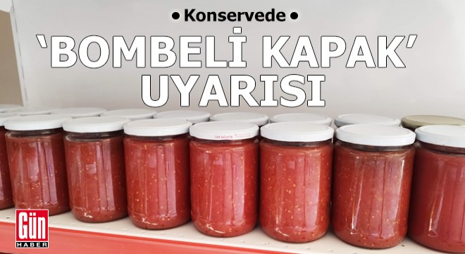 Konservede  bombeli kapak  uyarısı