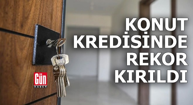 Konut kredisinde rekor kırıldı