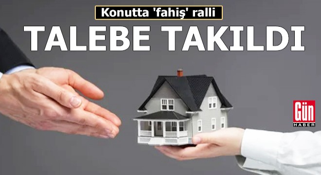 Konutta 'fahiş' ralli talebe takıldı