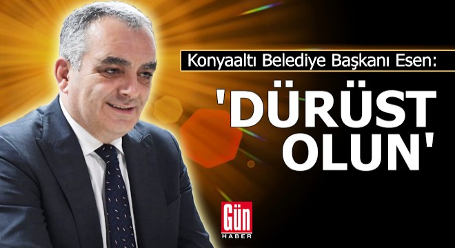 Konyaaltı Belediye Başkanı Esen: Dürüst olun