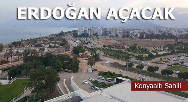 Konyaaltı Sahili’ni Cumhurbaşkanı Erdoğan açacak