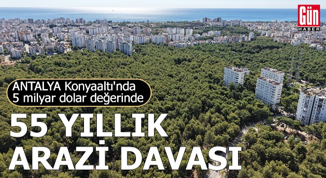 Konyaaltı nda 5 milyar dolar değerinde, 55 yıllık arazi davası