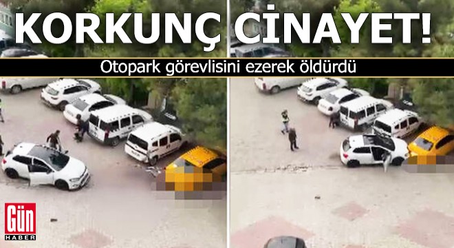 Korkunç cinayet! Otopark görevlisini ezerek öldürdü