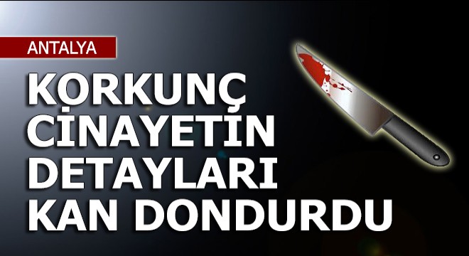 Korkunç cinayetin detayları kan dondurdu