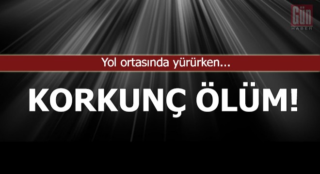 Korkunç ölüm! Yol ortasında yürürken...