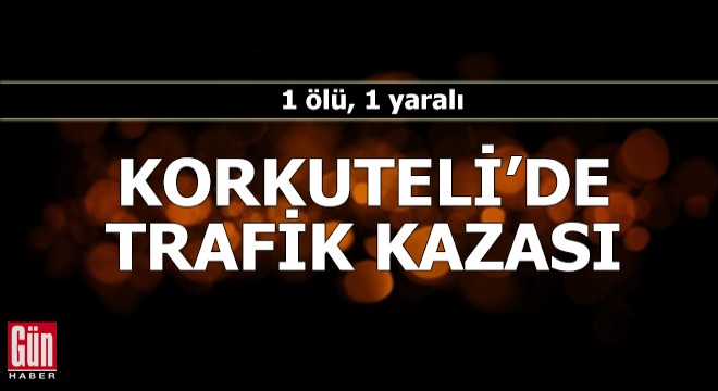 Korkuteli'de trafik kazası: 1 ölü, 1 yaralı
