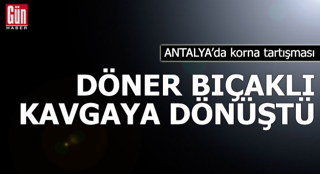 Korna tartışması döner bıçaklı kavgaya dönüştü