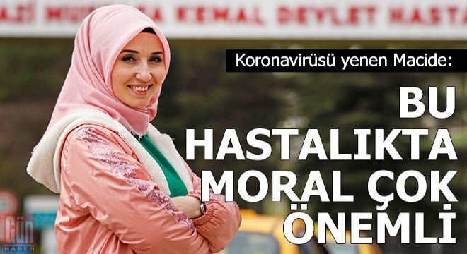 Koronavirüsü yenen Macide: Bu hastalıkta moral çok önemli