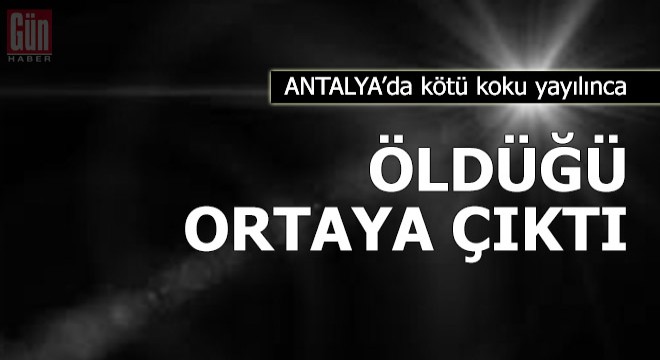Kötü koku yayılınca öldüğü ortaya çıktı