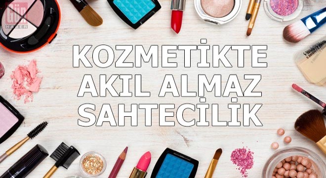 Kozmetik ürünlerde akıl almaz sahtecilik