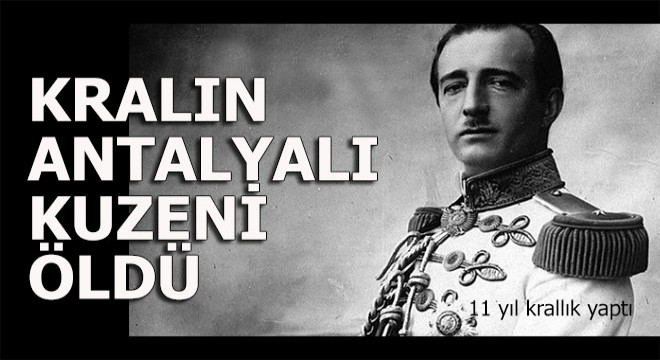 Kralın Antalya'da yaşayan kuzeni yaşamını yitirdi