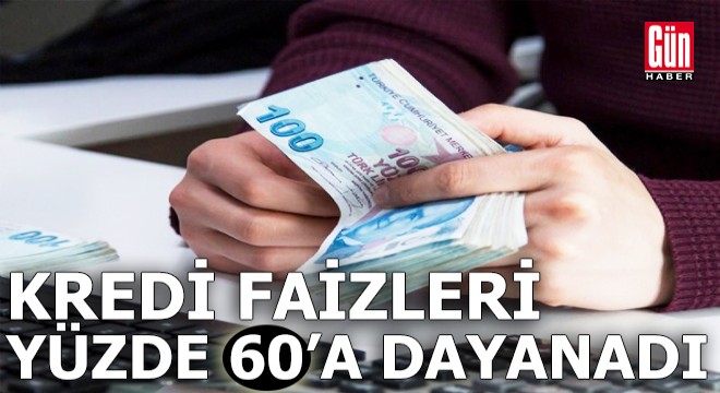 Kredi faizleri yüzde 60’a dayandı