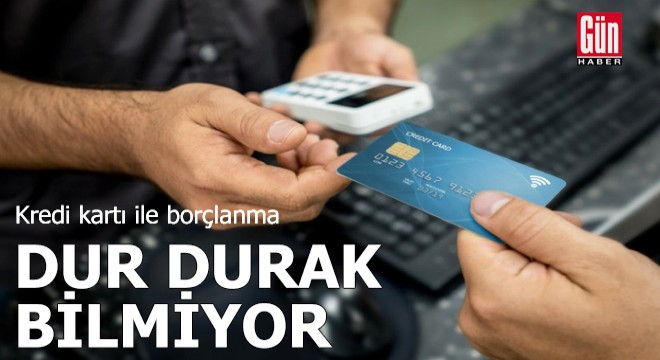 Kredi kartı ile borçlanma dur durak bilmiyor