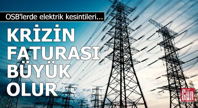 Krizin faturası büyük olur! OSB lerde elektrik kesintileri...