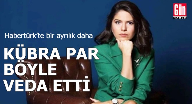 Kübra Par Habertürk’e veda etti