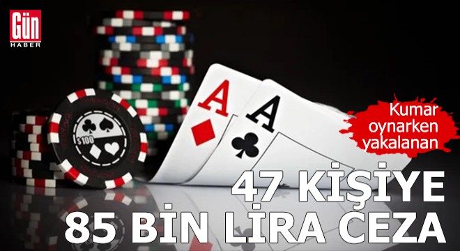 Kumar oynarken yakalanan 47 kişiye 85 bin lira ceza
