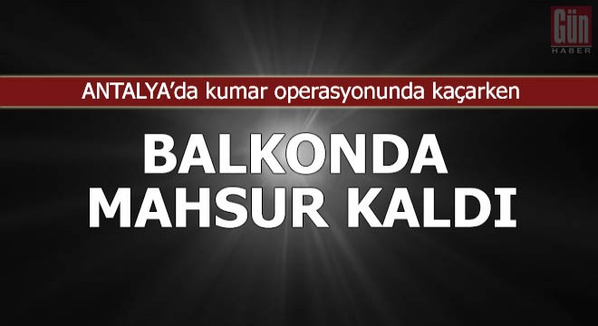 Kumar operasyonunda kaçarken balkonda mahsur kaldı