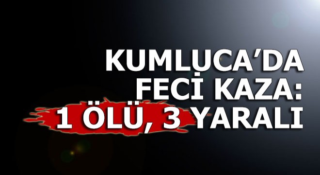 Kumluca'da feci kaza: 1 ölü, 3 yaralı
