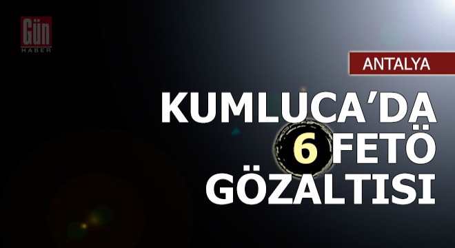 Kumluca da FETÖ operasyonu: 6 gözaltı