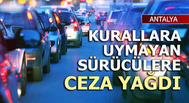 Kurallara uymayan sürücülere ceza yağdı