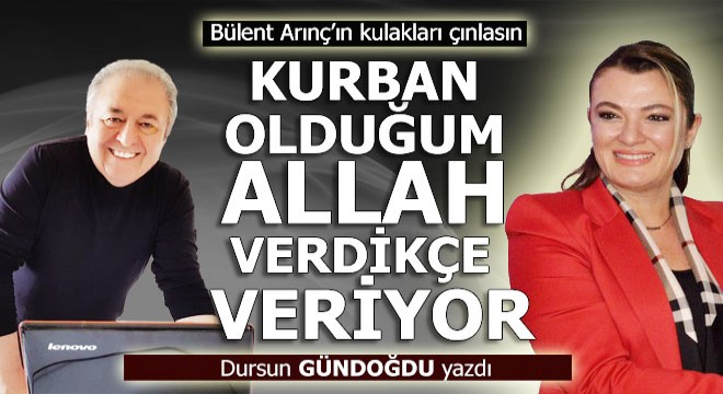 Kurban olduğum Allah verdikçe veriyor