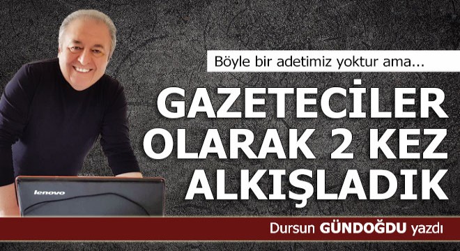 Kürsüdeki konuşmacıyı gazeteciler olarak iki kez alkışladık