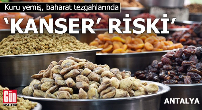 Kuru yemiş, baharat tezgahlarında  kanser  riski