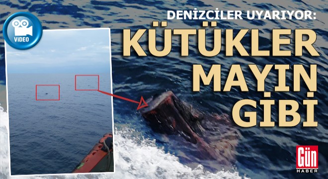 Kütükler birer serseri mayın gibi denizde dolaşıyor